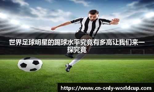 世界足球明星的踢球水平究竟有多高让我们来一探究竟