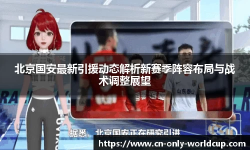 北京国安最新引援动态解析新赛季阵容布局与战术调整展望